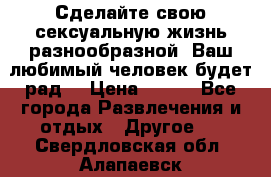 Сделайте свою сексуальную жизнь разнообразной! Ваш любимый человек будет рад. › Цена ­ 150 - Все города Развлечения и отдых » Другое   . Свердловская обл.,Алапаевск г.